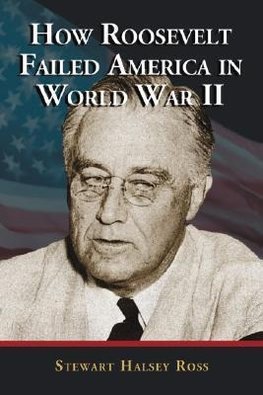 Ross, S:  How Roosevelt Failed America in World War II