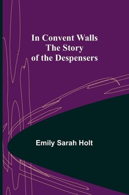 In Convent Walls; The Story of the Despensers