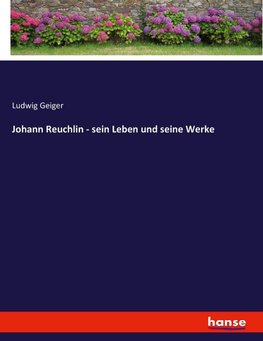 Johann Reuchlin - sein Leben und seine Werke