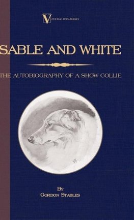 Sable and White - The Autobiography of a Show Collie (A Vintage Dog Books Breed Classic)