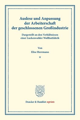 Auslese und Anpassung der Arbeiterschaft der geschlossenen Großindustrie. Dargestellt an den Verhältnissen einer Luckenwalder Wollhutfabrik.