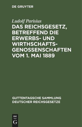 Das Reichsgesetz, betreffend die Erwerbs- und Wirthschafts-Genossenschaften vom 1. Mai 1889