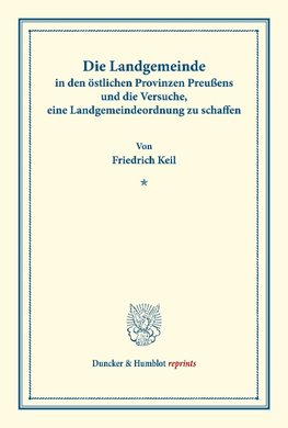 Die Landgemeinde in den östlichen Provinzen Preußens und die Versuche, eine Landgemeindeordnung zu schaffen.