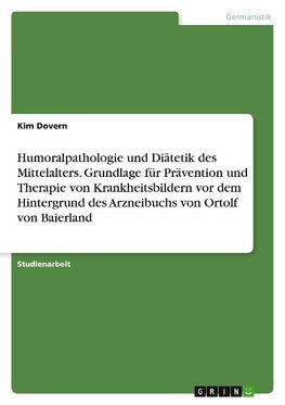 Humoralpathologie und Diätetik des Mittelalters. Grundlage für Prävention und Therapie von Krankheitsbildern vor dem Hintergrund des Arzneibuchs von Ortolf von Baierland