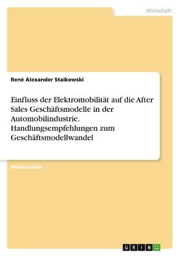 Einfluss der Elektromobilität auf die After Sales Geschäftsmodelle in der Automobilindustrie. Handlungsempfehlungen zum Geschäftsmodellwandel