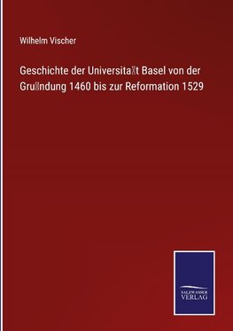 Geschichte der Universita¿t Basel von der Gru¿ndung 1460 bis zur Reformation 1529