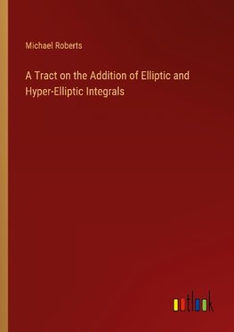 A Tract on the Addition of Elliptic and Hyper-Elliptic Integrals