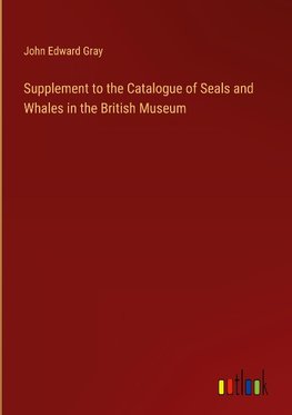 Supplement to the Catalogue of Seals and Whales in the British Museum