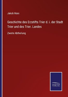 Geschichte des Erzstifts Trier d. i. der Stadt Trier und des Trier. Landes