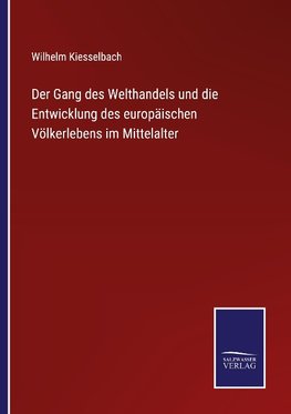 Der Gang des Welthandels und die Entwicklung des europäischen Völkerlebens im Mittelalter