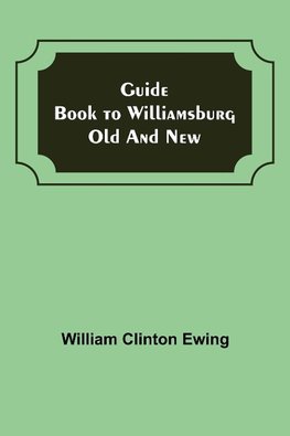 Guide Book to Williamsburg Old and New