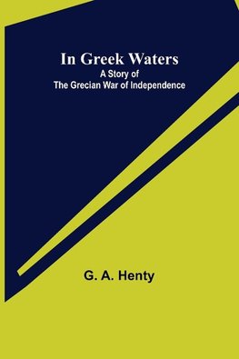 In Greek Waters; A Story of The Grecian War of Independence