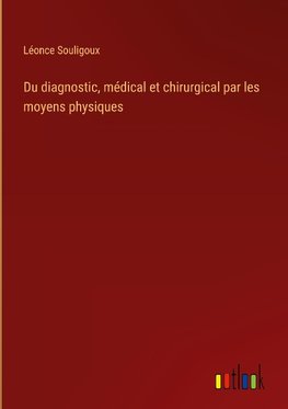 Du diagnostic, médical et chirurgical par les moyens physiques