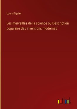 Les merveilles de la science ou Description populaire des inventions modernes