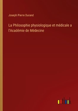 La Philosophie physiologique et médicale a l'Académie de Médecine