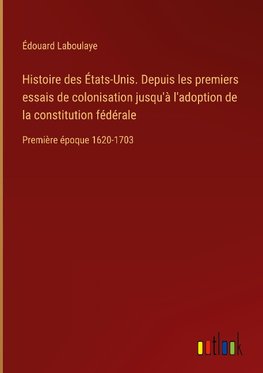 Histoire des États-Unis. Depuis les premiers essais de colonisation jusqu'à l'adoption de la constitution fédérale