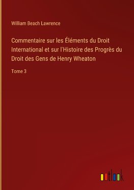 Commentaire sur les Éléments du Droit International et sur l'Histoire des Progrès du Droit des Gens de Henry Wheaton