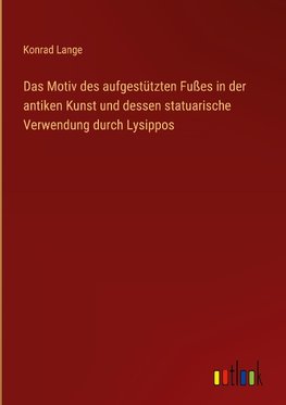 Das Motiv des aufgestützten Fußes in der antiken Kunst und dessen statuarische Verwendung durch Lysippos