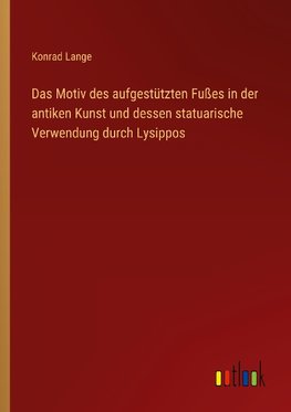 Das Motiv des aufgestützten Fußes in der antiken Kunst und dessen statuarische Verwendung durch Lysippos