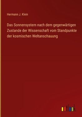 Das Sonnensystem nach dem gegenwärtigen Zustande der Wissenschaft vom Standpunkte der kosmischen Weltanschauung