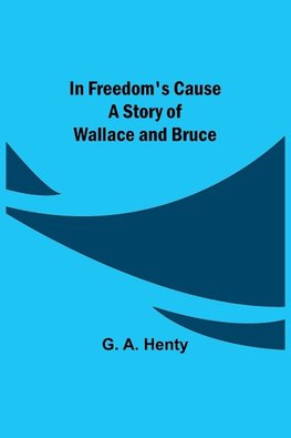 In Freedom's Cause; A Story of Wallace and Bruce