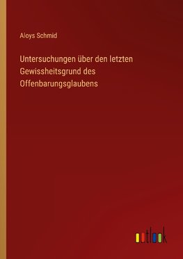 Untersuchungen über den letzten Gewissheitsgrund des Offenbarungsglaubens