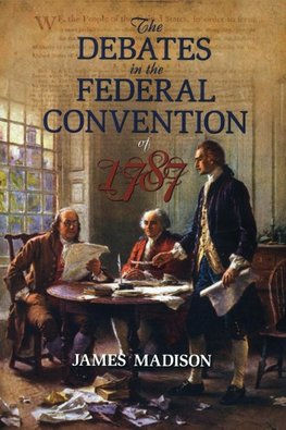 The Debates in the Federal Convention of 1787