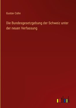 Die Bundesgesetzgebung der Schweiz unter der neuen Verfassung