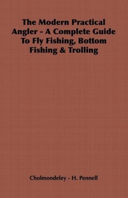 The Modern Practical Angler - A Complete Guide to Fly Fishing, Bottom Fishing & Trolling