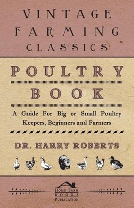 Poultry Book - A Guide for Big or Small Poultry Keepers, Beginners and Farmers