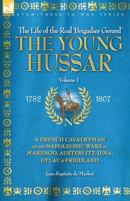 THE YOUNG HUSSAR - VOLUME 1 - A FRENCH CAVALRYMAN OF THE NAPOLEONIC WARS AT MARENGO, AUSTERLITZ, JENA, EYLAU & FRIEDLAND