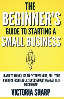 The Beginner's Guide To Starting A Small Business