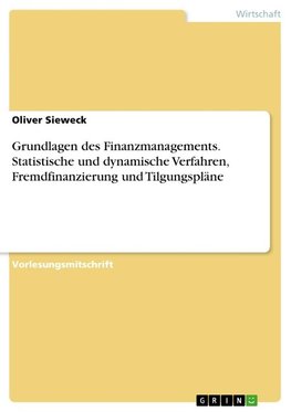 Grundlagen des Finanzmanagements. Statistische und dynamische Verfahren, Fremdfinanzierung und Tilgungspläne