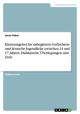 Kletterangebot für unbegleitete Geflüchtete und deutsche Jugendliche zwischen 14 und 17 Jahren. Didaktische Überlegungen und Ziele