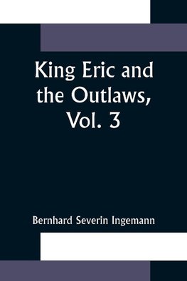 King Eric and the Outlaws, Vol. 3 or, the Throne, the Church, and the People in the Thirteenth  Century