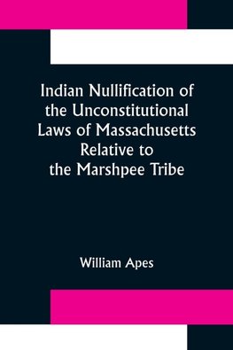 Indian Nullification of the Unconstitutional Laws of Massachusetts Relative to the Marshpee Tribe