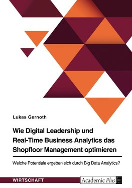 Wie Digital Leadership und Real-Time Business Analytics das Shopfloor Management optimieren. Welche Potentiale ergeben sich durch Big Data Analytics?