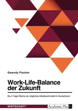 Work-Life-Balance der Zukunft. Die 4-Tage-Woche als mögliches Arbeitszeitmodell in Deutschland