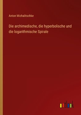 Die archimedische, die hyperbolische und die logarithmische Spirale