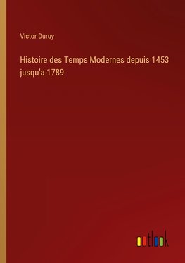 Histoire des Temps Modernes depuis 1453 jusqu'a 1789