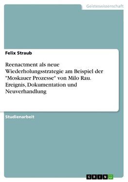 Reenactment als neue Wiederholungsstrategie am Beispiel der "Moskauer Prozesse" von Milo Rau. Ereignis, Dokumentation und Neuverhandlung