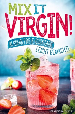 Mix it Virgin! - Alkoholfreie Cocktails leicht gemacht!