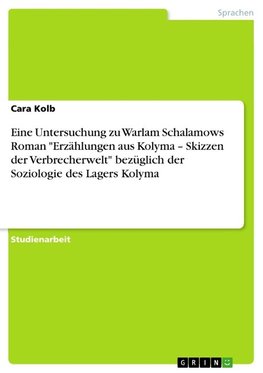 Eine Untersuchung zu Warlam Schalamows Roman "Erzählungen aus Kolyma ¿ Skizzen der Verbrecherwelt" bezüglich der Soziologie des Lagers Kolyma