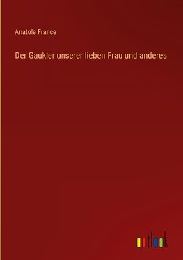 Der Gaukler unserer lieben Frau und anderes