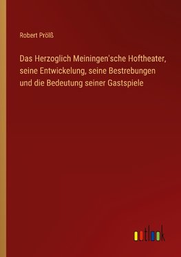 Das Herzoglich Meiningen'sche Hoftheater, seine Entwickelung, seine Bestrebungen und die Bedeutung seiner Gastspiele