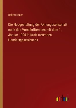 Die Neugestaltung der Aktiengesellschaft nach den Vorschriften des mit dem 1. Januar 1900 in Kraft tretenden Handelsgesetzbuchs