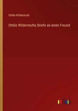 Ottilie Wildermuths Briefe an einen Freund