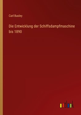 Die Entwicklung der Schiffsdampfmaschine bis 1890