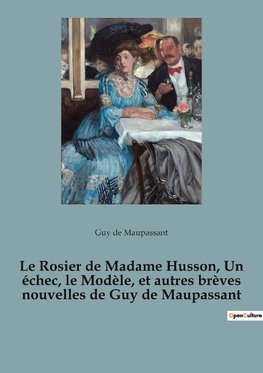 Le Rosier de Madame Husson, Un échec, le Modèle, et autres brèves nouvelles de Guy de Maupassant