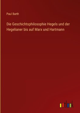 Die Geschichtsphilosophie Hegels und der Hegelianer bis auf Marx und Hartmann